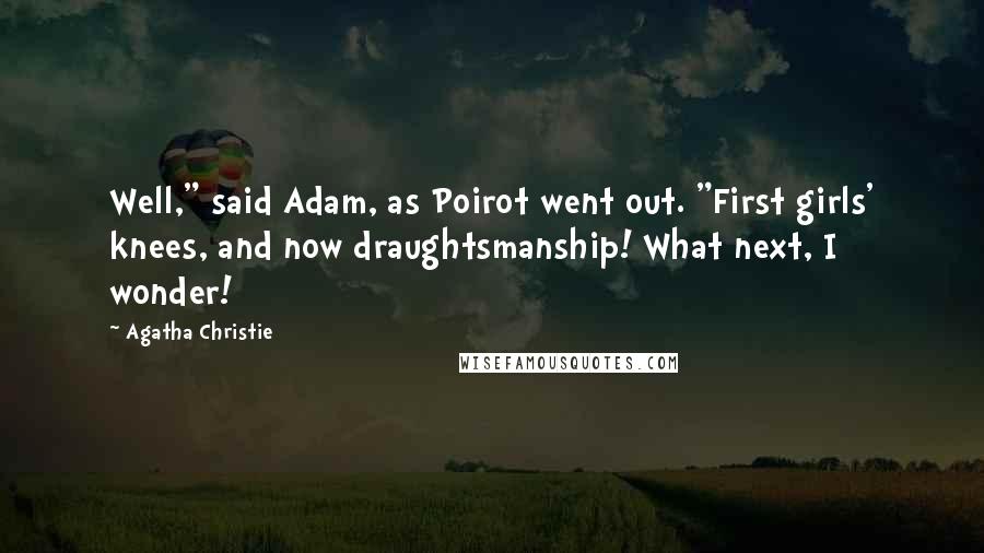 Agatha Christie Quotes: Well," said Adam, as Poirot went out. "First girls' knees, and now draughtsmanship! What next, I wonder!