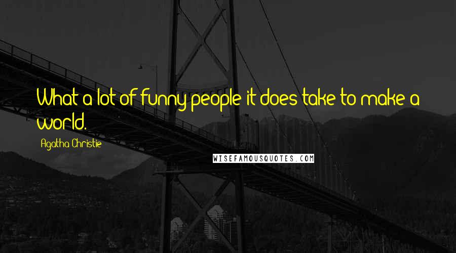 Agatha Christie Quotes: What a lot of funny people it does take to make a world.