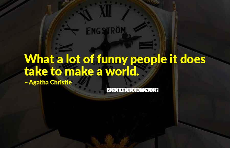 Agatha Christie Quotes: What a lot of funny people it does take to make a world.