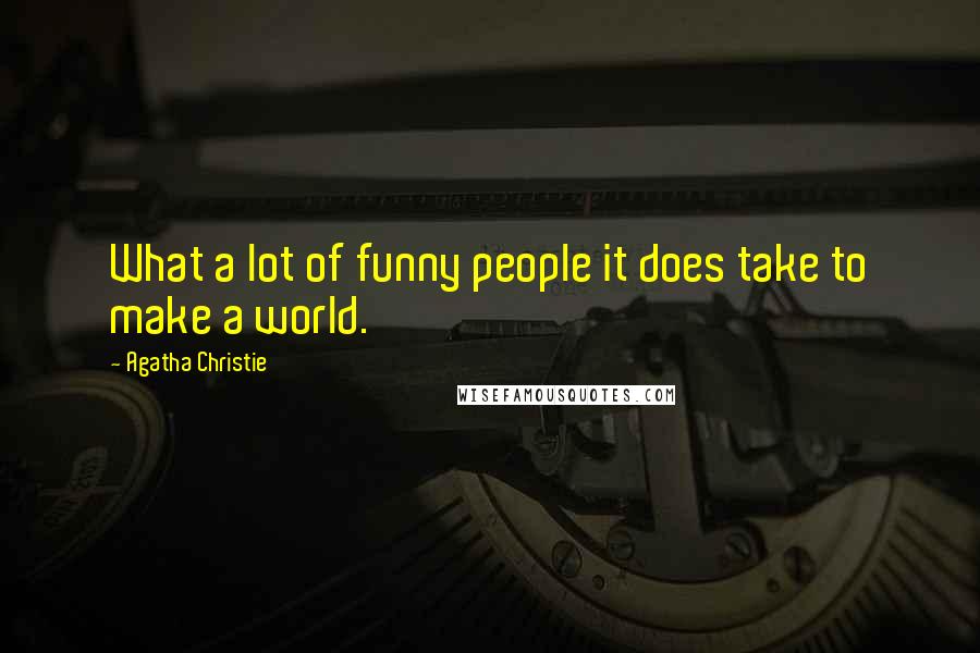 Agatha Christie Quotes: What a lot of funny people it does take to make a world.