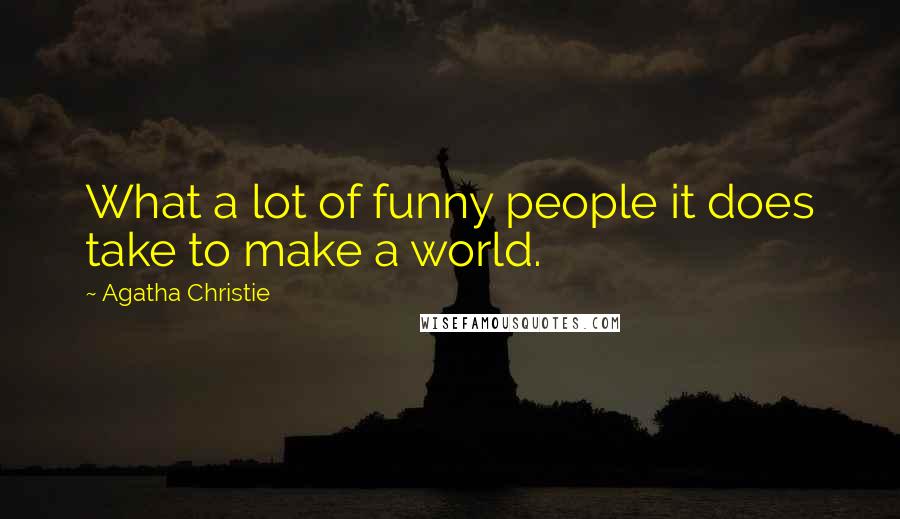 Agatha Christie Quotes: What a lot of funny people it does take to make a world.