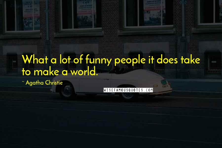 Agatha Christie Quotes: What a lot of funny people it does take to make a world.