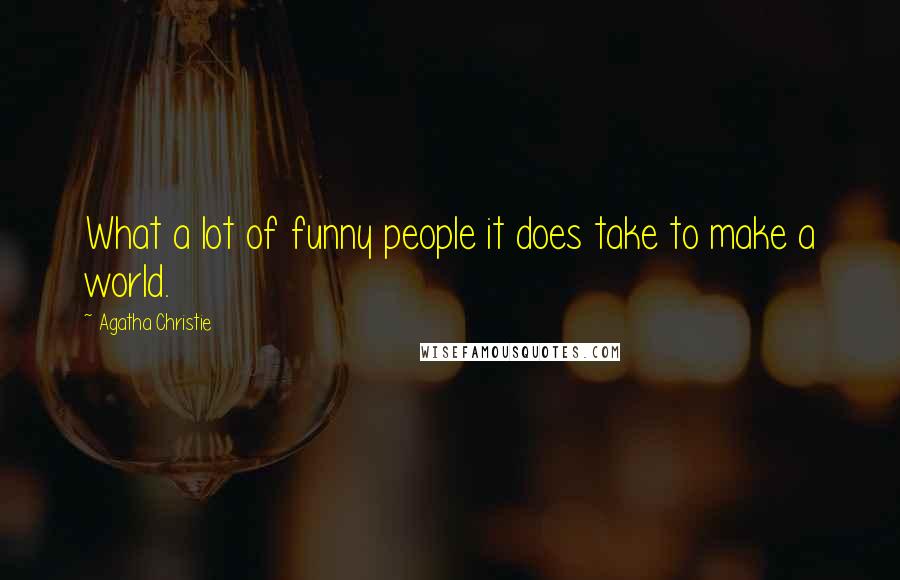 Agatha Christie Quotes: What a lot of funny people it does take to make a world.