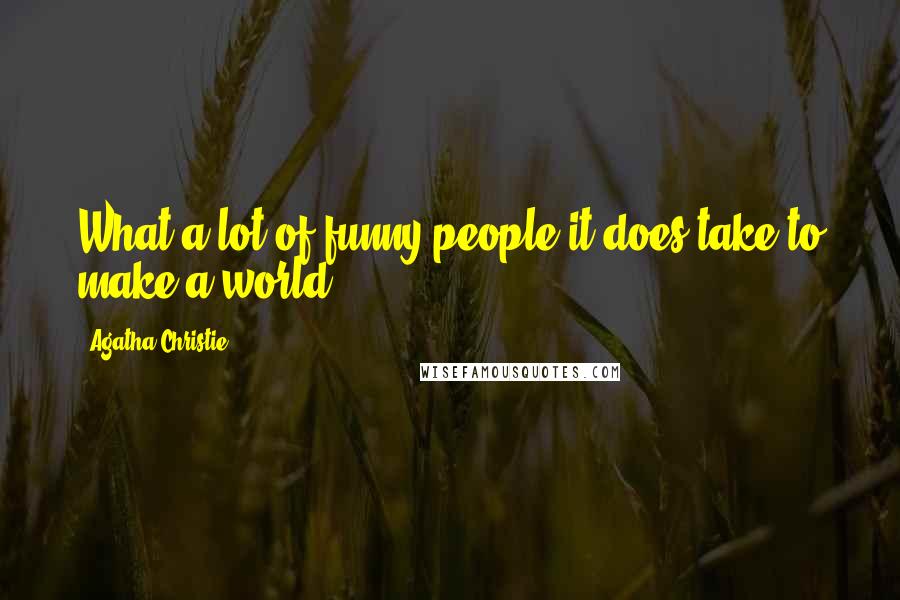 Agatha Christie Quotes: What a lot of funny people it does take to make a world.