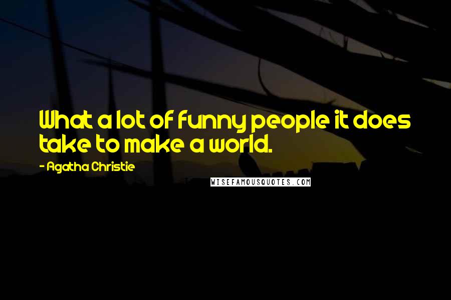 Agatha Christie Quotes: What a lot of funny people it does take to make a world.