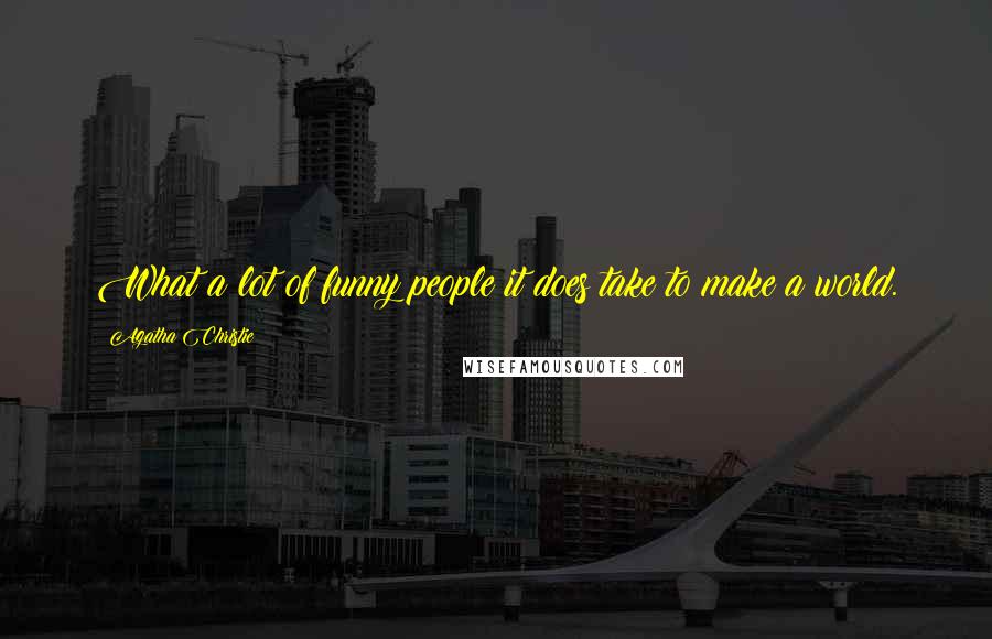 Agatha Christie Quotes: What a lot of funny people it does take to make a world.