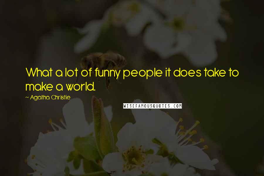 Agatha Christie Quotes: What a lot of funny people it does take to make a world.