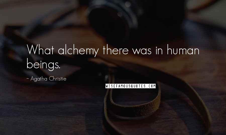 Agatha Christie Quotes: What alchemy there was in human beings.