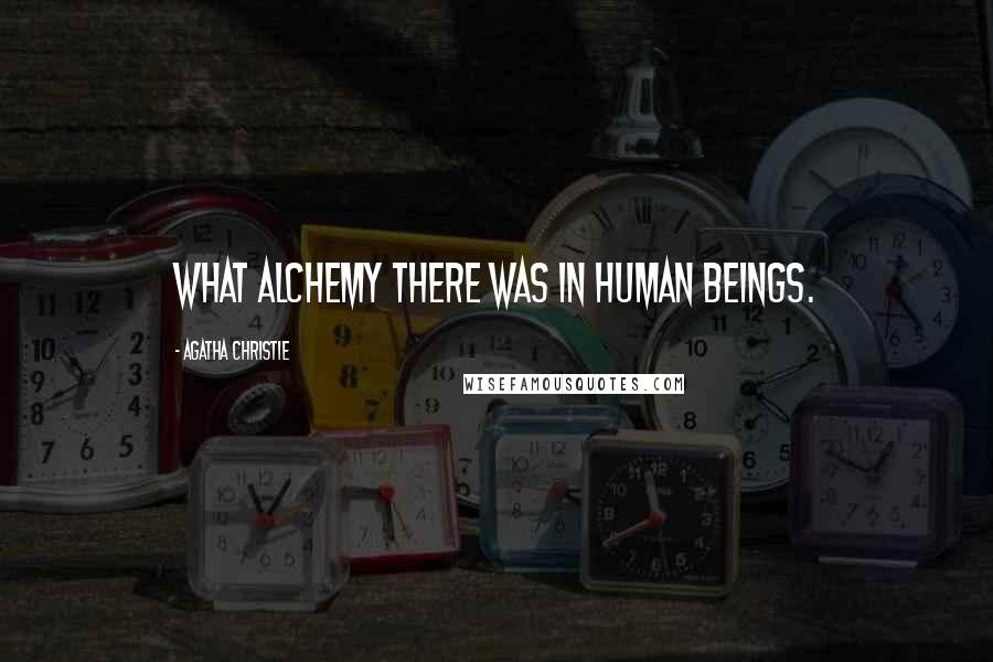 Agatha Christie Quotes: What alchemy there was in human beings.