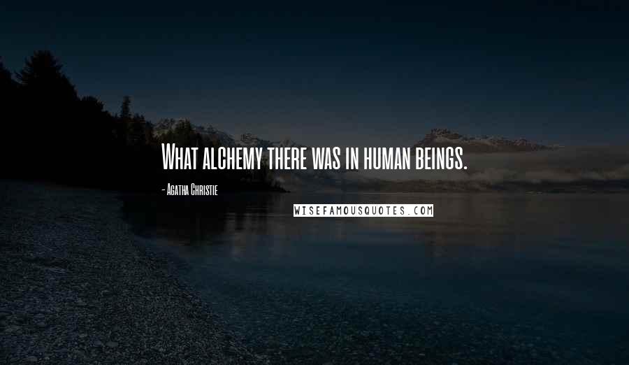 Agatha Christie Quotes: What alchemy there was in human beings.