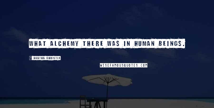 Agatha Christie Quotes: What alchemy there was in human beings.