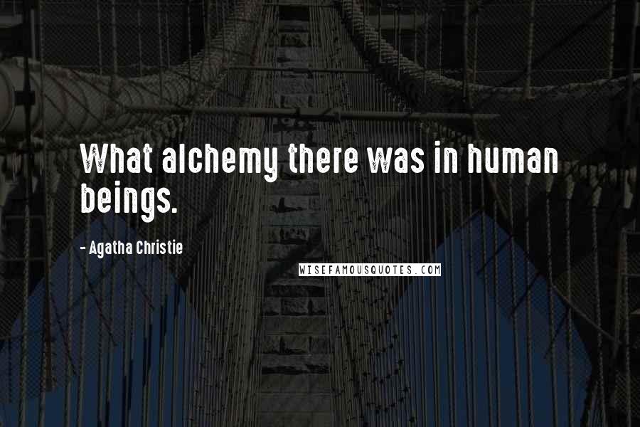 Agatha Christie Quotes: What alchemy there was in human beings.