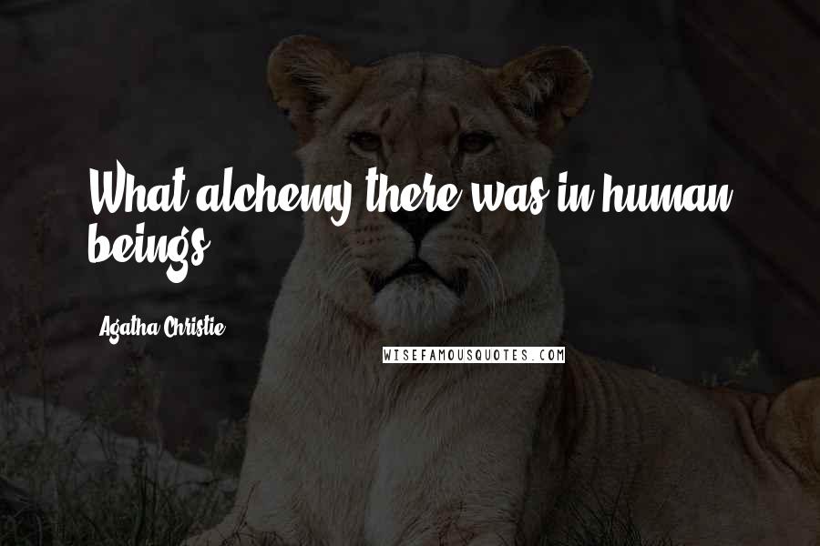 Agatha Christie Quotes: What alchemy there was in human beings.
