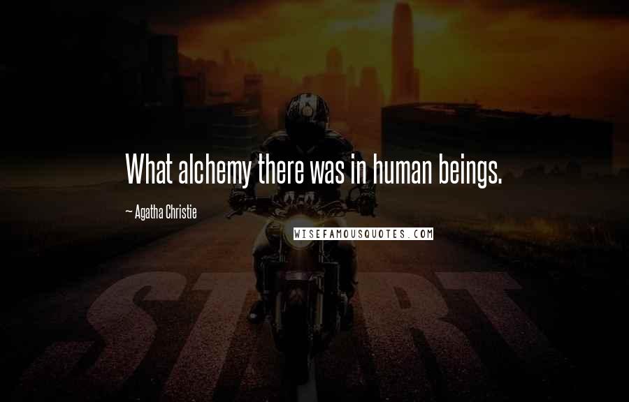 Agatha Christie Quotes: What alchemy there was in human beings.