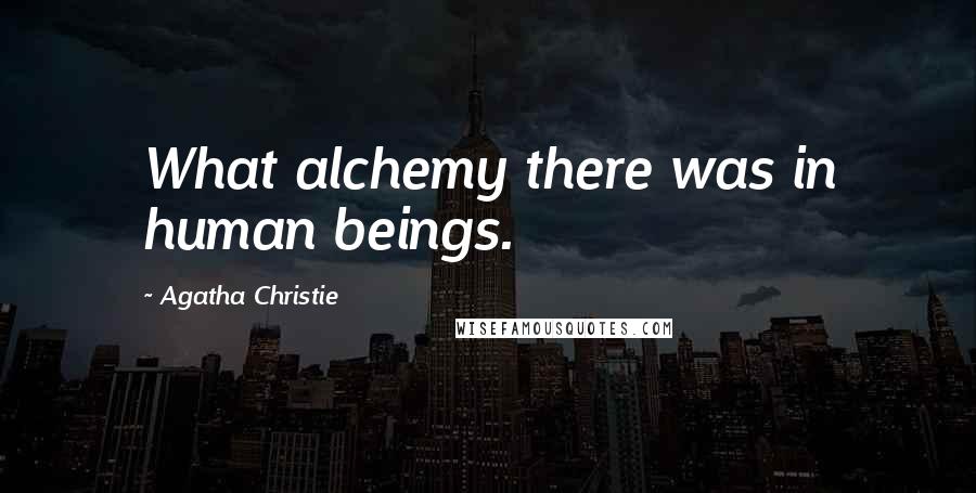 Agatha Christie Quotes: What alchemy there was in human beings.