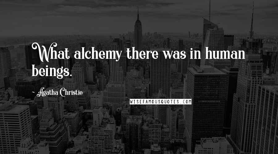 Agatha Christie Quotes: What alchemy there was in human beings.
