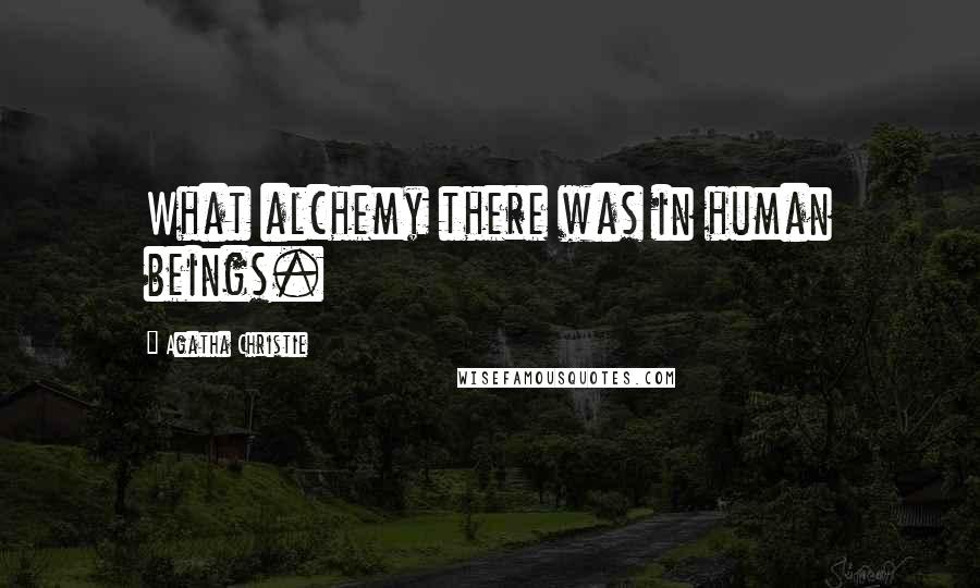 Agatha Christie Quotes: What alchemy there was in human beings.
