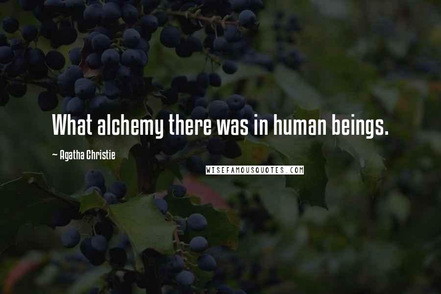 Agatha Christie Quotes: What alchemy there was in human beings.