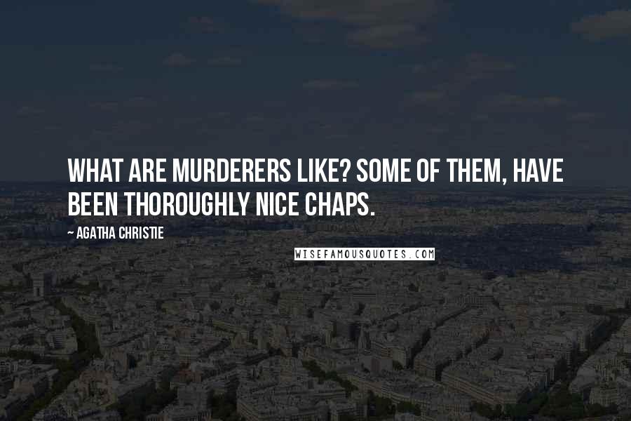 Agatha Christie Quotes: What are murderers like? Some of them, have been thoroughly nice chaps.