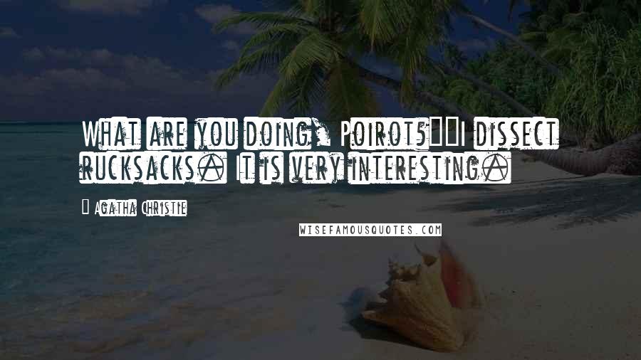 Agatha Christie Quotes: What are you doing, Poirot?""I dissect rucksacks. It is very interesting.