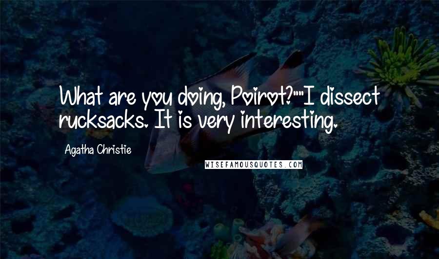 Agatha Christie Quotes: What are you doing, Poirot?""I dissect rucksacks. It is very interesting.