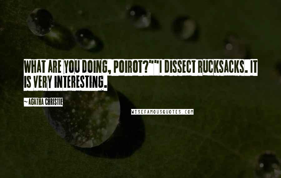 Agatha Christie Quotes: What are you doing, Poirot?""I dissect rucksacks. It is very interesting.