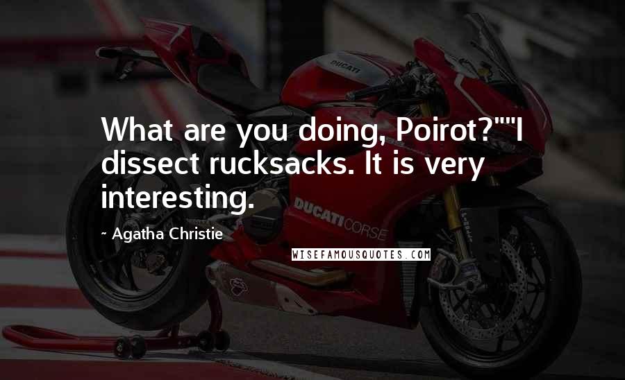 Agatha Christie Quotes: What are you doing, Poirot?""I dissect rucksacks. It is very interesting.