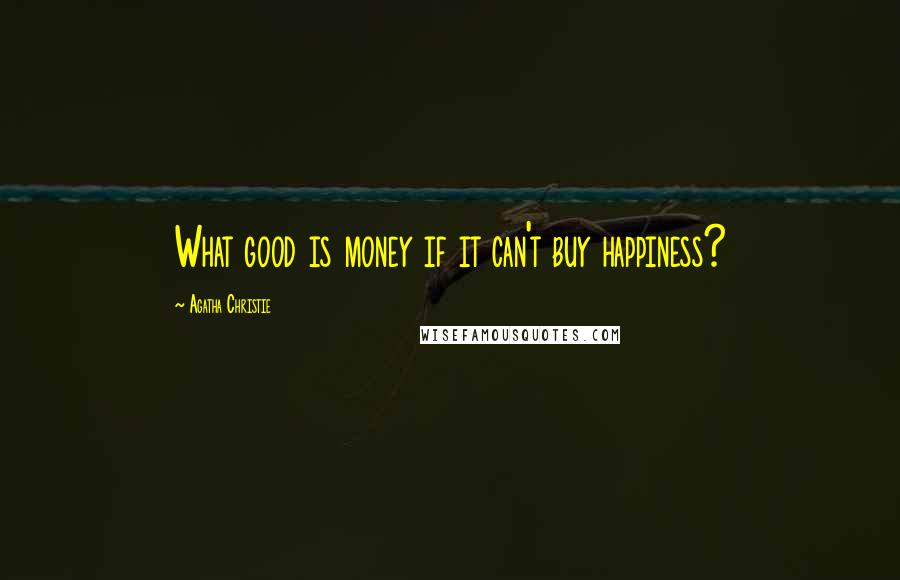 Agatha Christie Quotes: What good is money if it can't buy happiness?