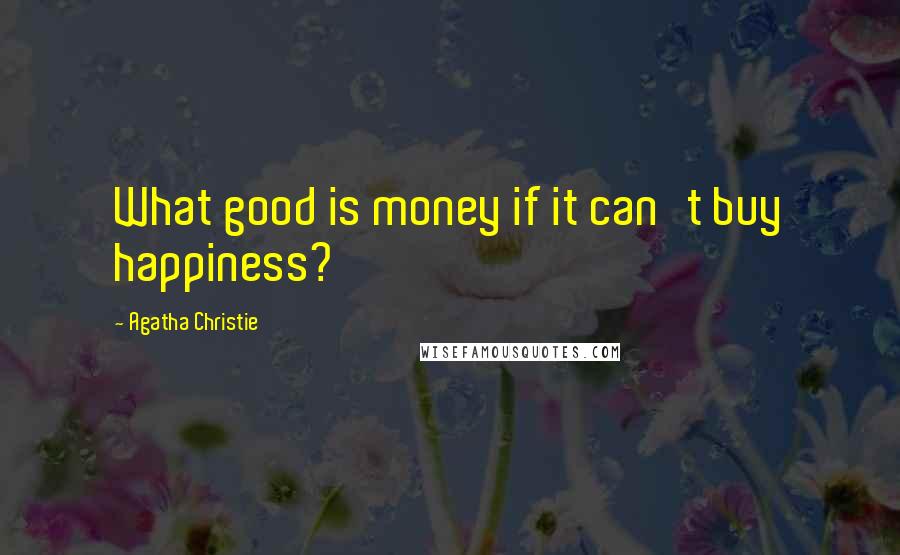 Agatha Christie Quotes: What good is money if it can't buy happiness?