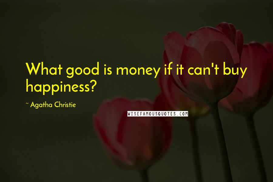 Agatha Christie Quotes: What good is money if it can't buy happiness?