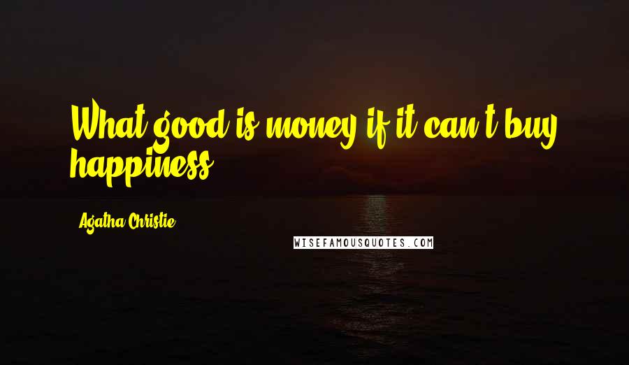 Agatha Christie Quotes: What good is money if it can't buy happiness?