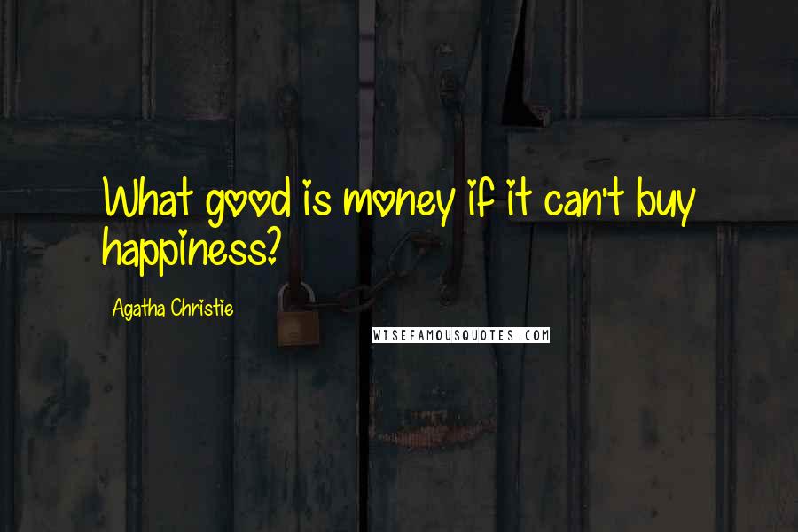 Agatha Christie Quotes: What good is money if it can't buy happiness?