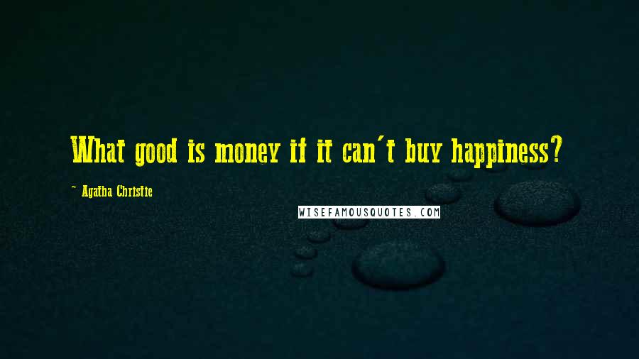 Agatha Christie Quotes: What good is money if it can't buy happiness?