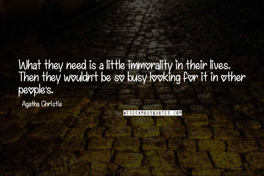 Agatha Christie Quotes: What they need is a little immorality in their lives. Then they wouldn't be so busy looking for it in other people's.