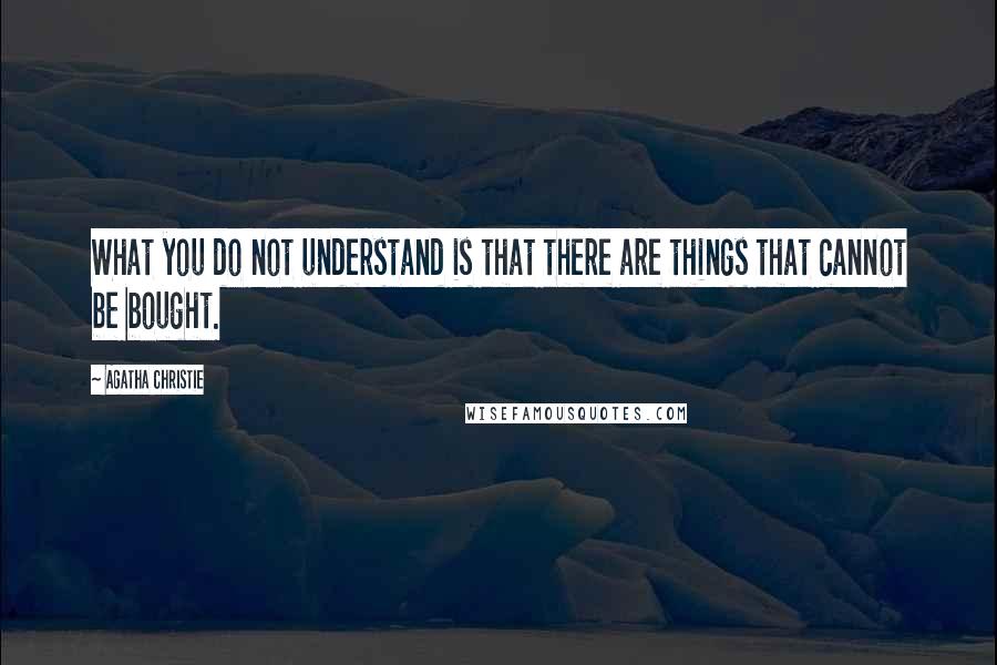 Agatha Christie Quotes: What you do not understand is that there are things that cannot be bought.