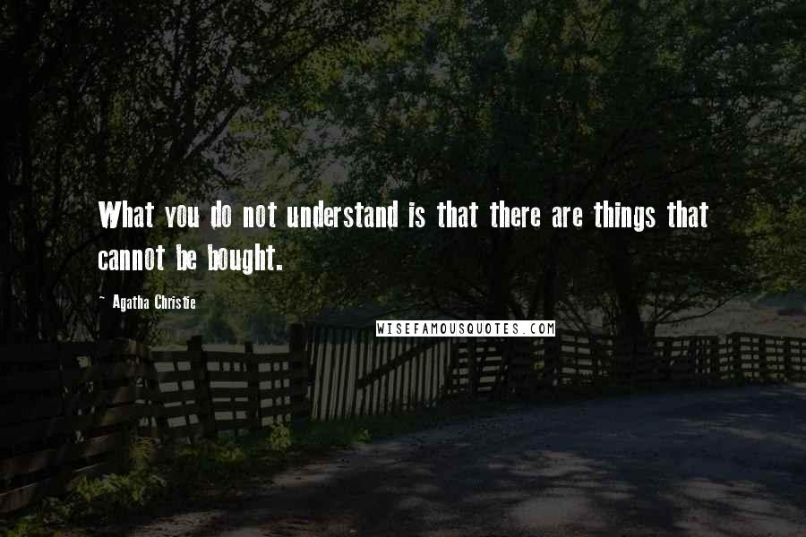 Agatha Christie Quotes: What you do not understand is that there are things that cannot be bought.