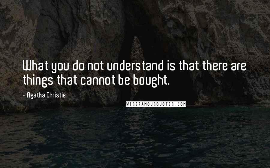 Agatha Christie Quotes: What you do not understand is that there are things that cannot be bought.