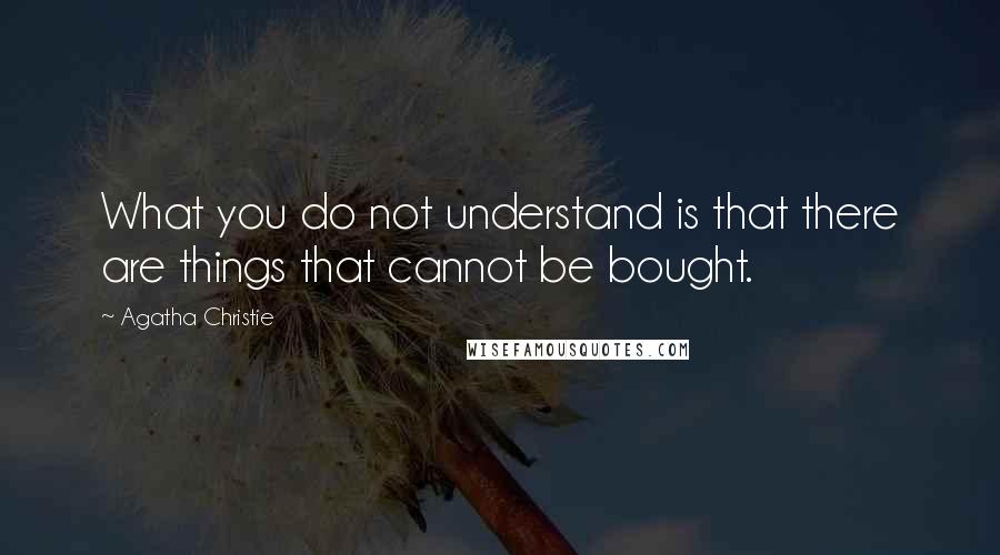 Agatha Christie Quotes: What you do not understand is that there are things that cannot be bought.