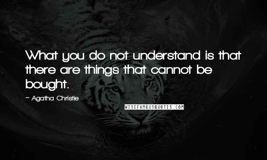 Agatha Christie Quotes: What you do not understand is that there are things that cannot be bought.