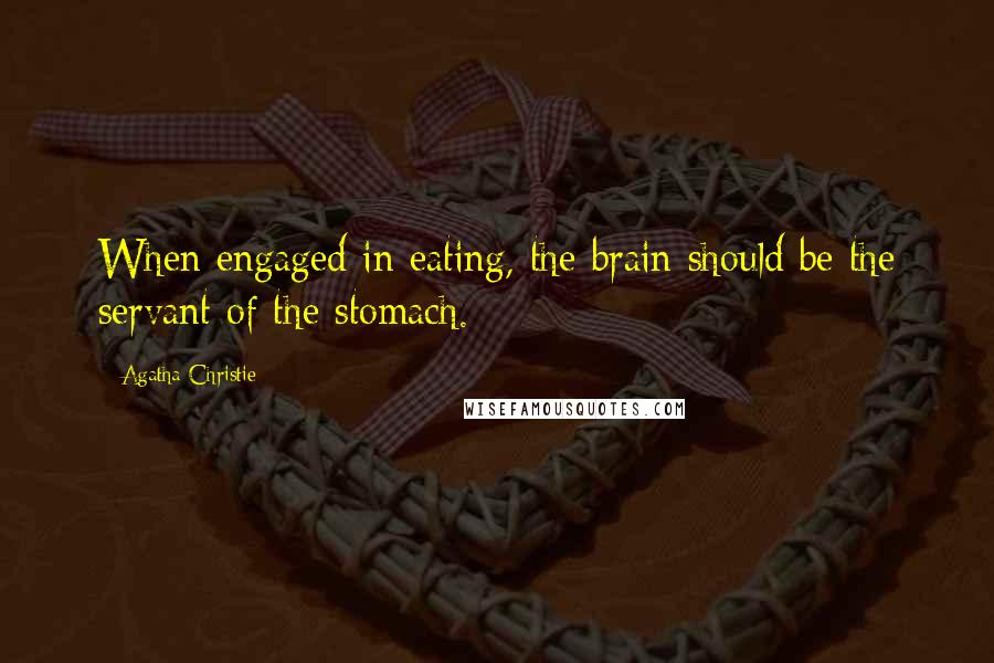 Agatha Christie Quotes: When engaged in eating, the brain should be the servant of the stomach.