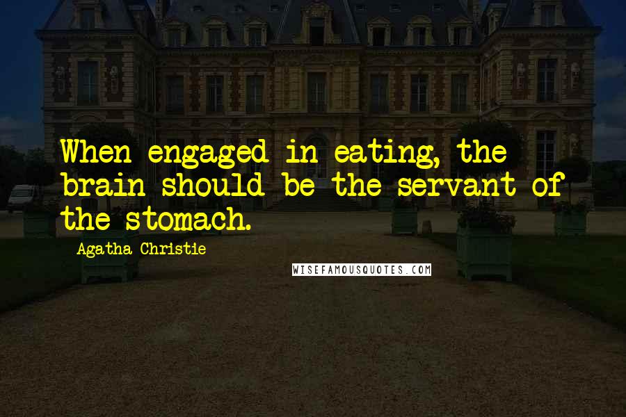 Agatha Christie Quotes: When engaged in eating, the brain should be the servant of the stomach.