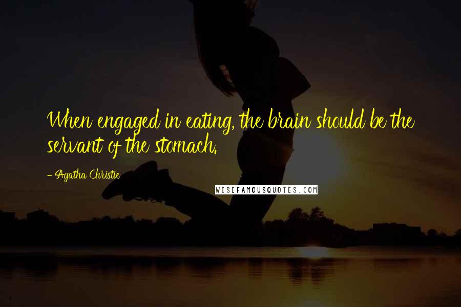 Agatha Christie Quotes: When engaged in eating, the brain should be the servant of the stomach.
