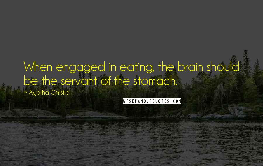 Agatha Christie Quotes: When engaged in eating, the brain should be the servant of the stomach.