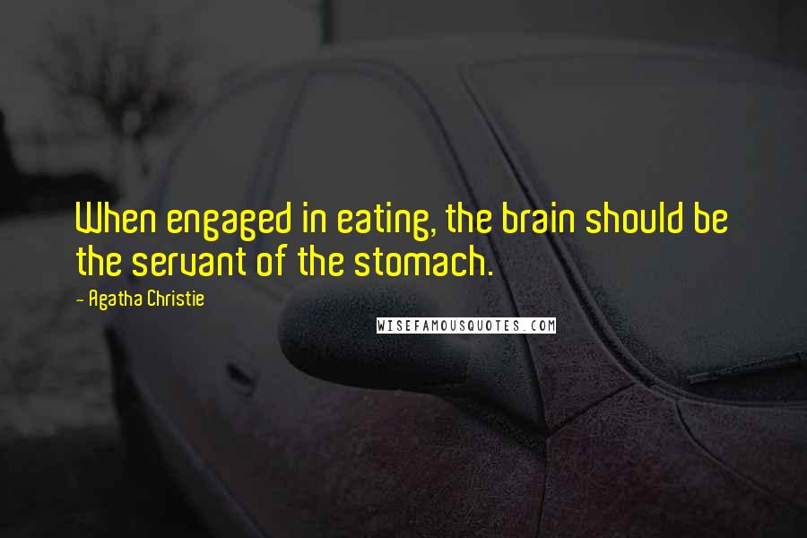 Agatha Christie Quotes: When engaged in eating, the brain should be the servant of the stomach.