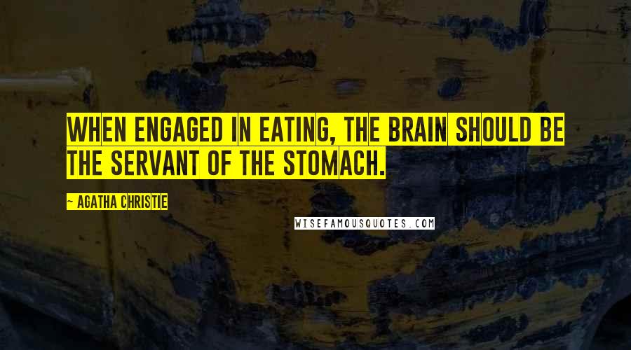 Agatha Christie Quotes: When engaged in eating, the brain should be the servant of the stomach.