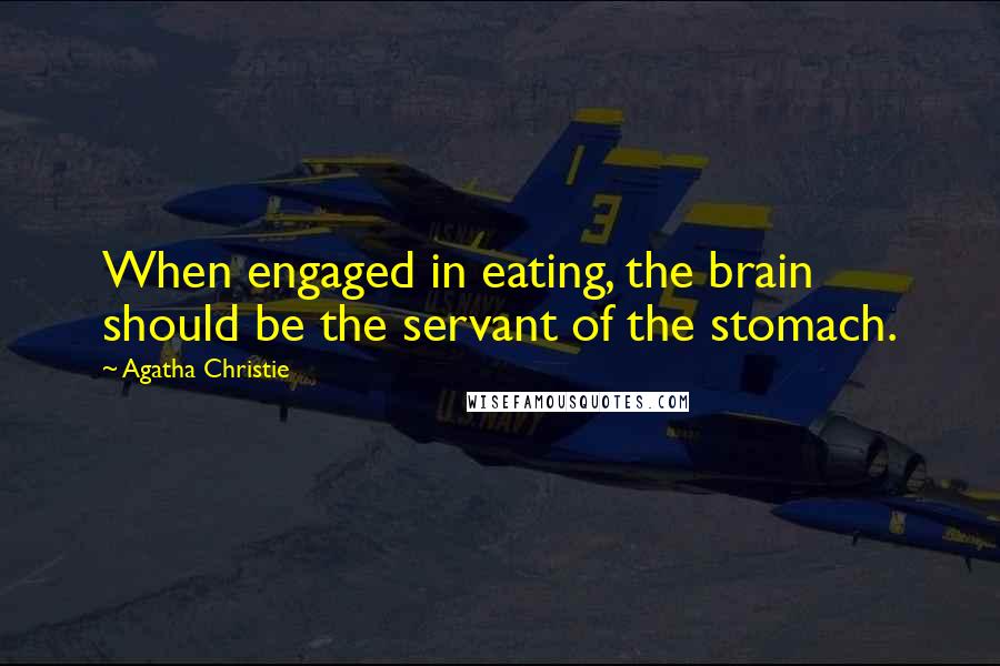 Agatha Christie Quotes: When engaged in eating, the brain should be the servant of the stomach.