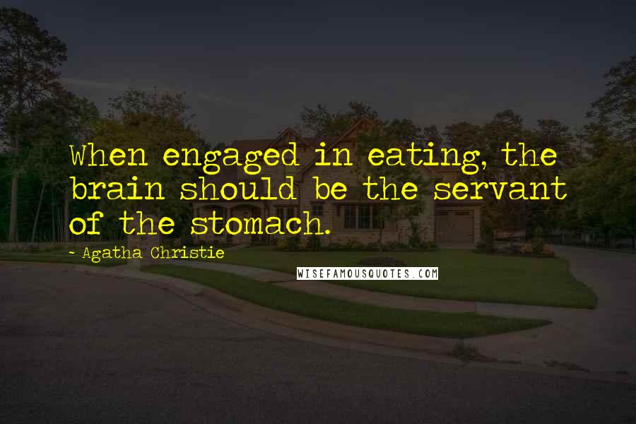 Agatha Christie Quotes: When engaged in eating, the brain should be the servant of the stomach.