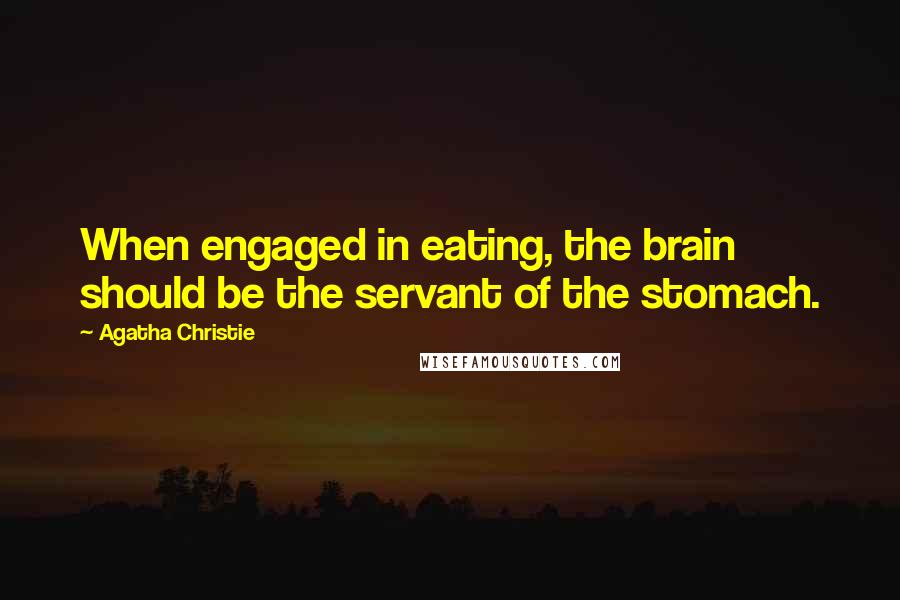Agatha Christie Quotes: When engaged in eating, the brain should be the servant of the stomach.