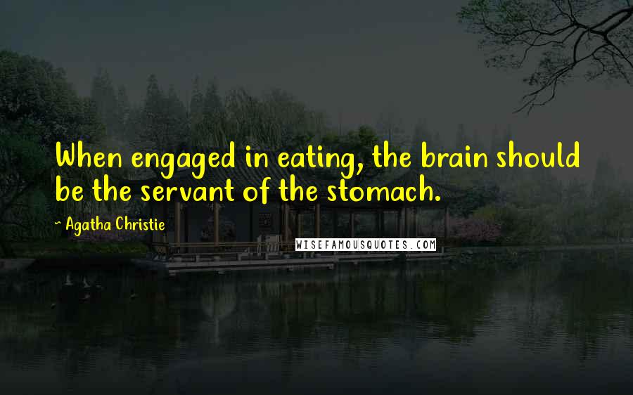 Agatha Christie Quotes: When engaged in eating, the brain should be the servant of the stomach.