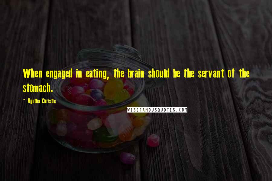 Agatha Christie Quotes: When engaged in eating, the brain should be the servant of the stomach.